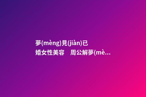 夢(mèng)見(jiàn)已婚女性美容　周公解夢(mèng)之夢(mèng)到已婚女性美容